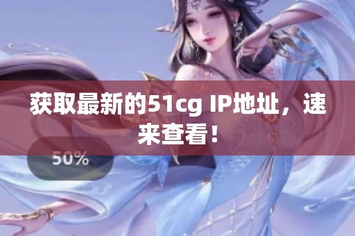 获取最新的51cg IP地址，速来查看！