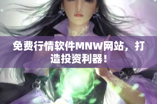免费行情软件MNW网站，打造投资利器！