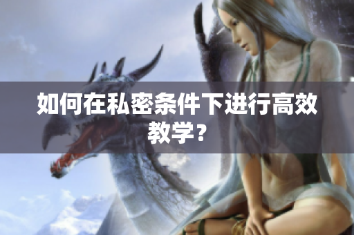 如何在私密条件下进行高效教学？