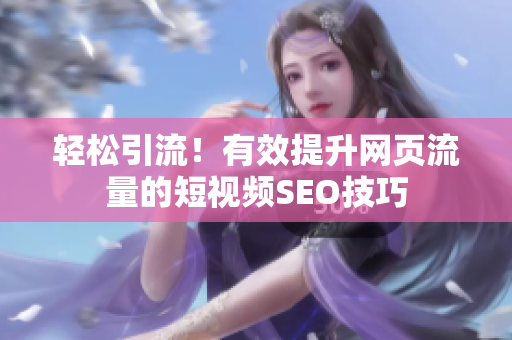 轻松引流！有效提升网页流量的短视频SEO技巧