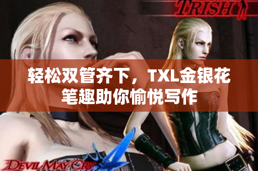 轻松双管齐下，TXL金银花笔趣助你愉悦写作