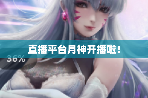 直播平台月神开播啦！