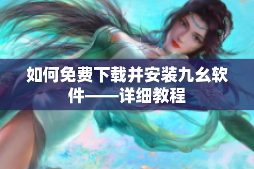 如何免费下载并安装九幺软件——详细教程