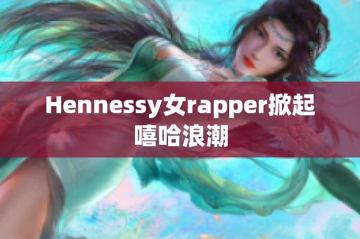 Hennessy女rapper掀起嘻哈浪潮