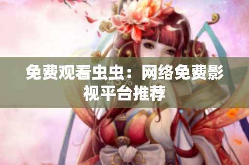 免费观看虫虫：网络免费影视平台推荐