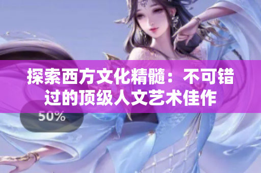 探索西方文化精髓：不可错过的顶级人文艺术佳作
