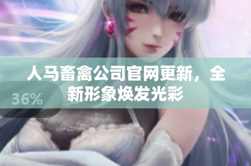 人马畜禽公司官网更新，全新形象焕发光彩