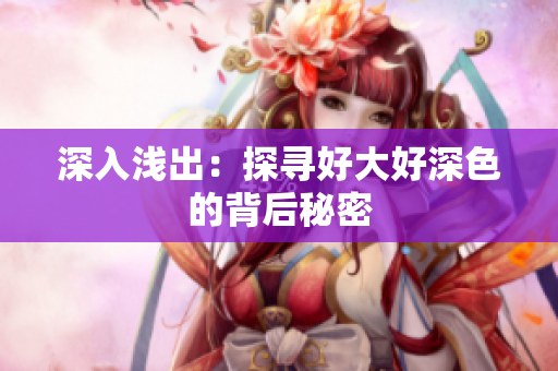 深入浅出：探寻好大好深色的背后秘密