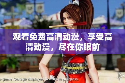 观看免费高清动漫，享受高清动漫，尽在你眼前