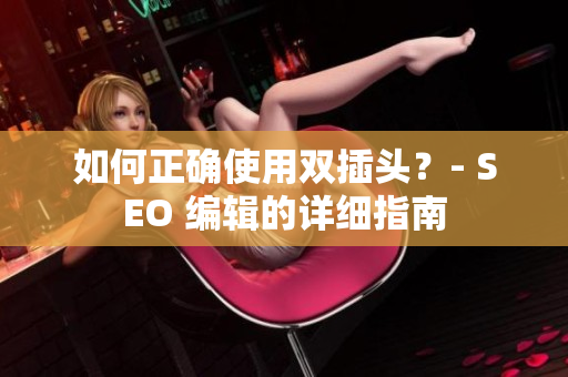 如何正确使用双插头？- SEO 编辑的详细指南