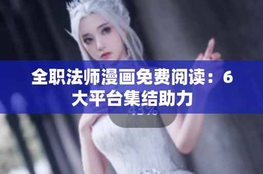 全职法师漫画免费阅读：6大平台集结助力