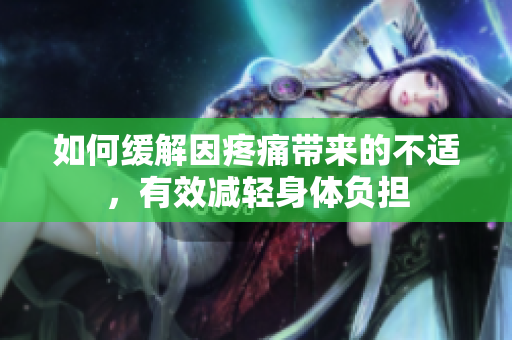 如何缓解因疼痛带来的不适，有效减轻身体负担