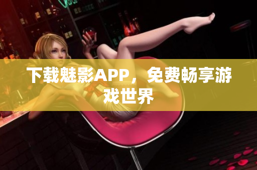下载魅影APP，免费畅享游戏世界