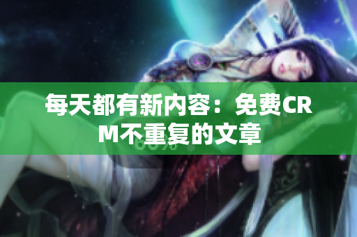 每天都有新内容：免费CRM不重复的文章