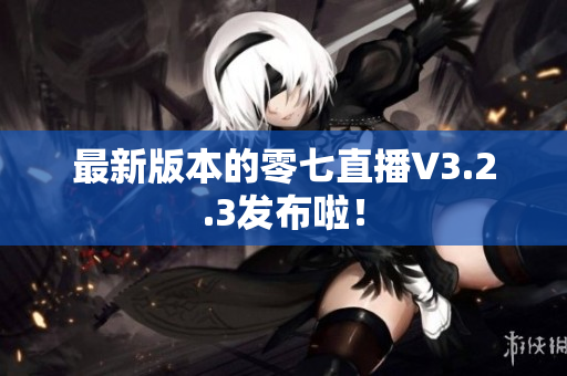最新版本的零七直播V3.2.3发布啦！