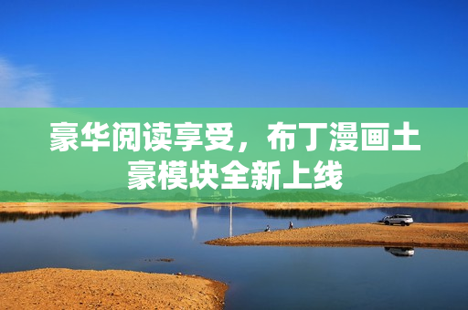 豪华阅读享受，布丁漫画土豪模块全新上线