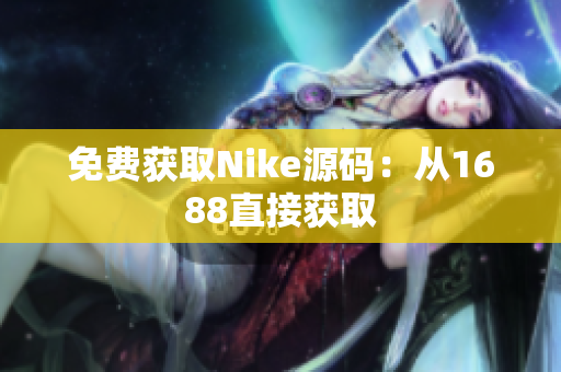 免费获取Nike源码：从1688直接获取