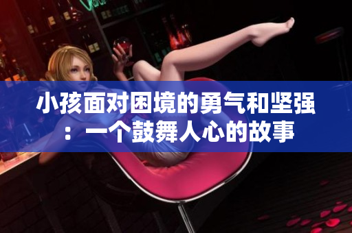 小孩面对困境的勇气和坚强：一个鼓舞人心的故事