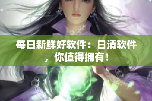 每日新鲜好软件：日清软件，你值得拥有！