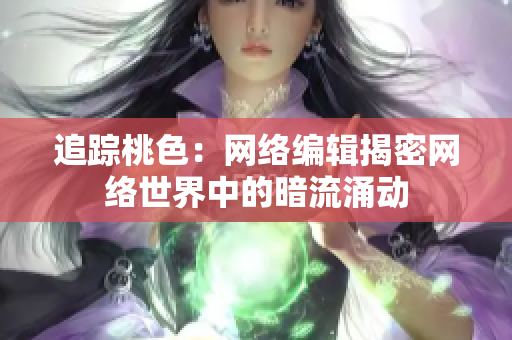 追踪桃色：网络编辑揭密网络世界中的暗流涌动