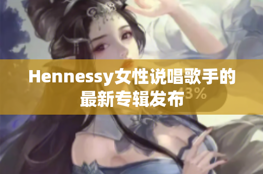 Hennessy女性说唱歌手的最新专辑发布