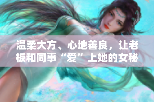 温柔大方、心地善良，让老板和同事“爱”上她的女秘书