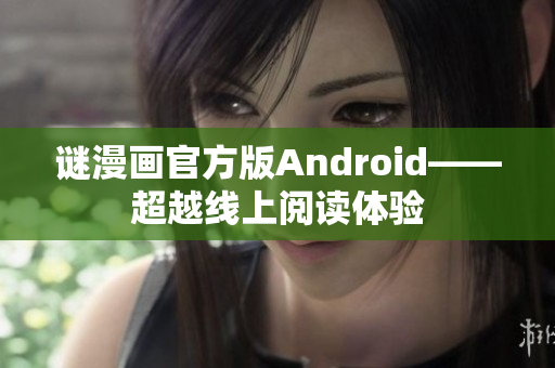 谜漫画官方版Android——超越线上阅读体验
