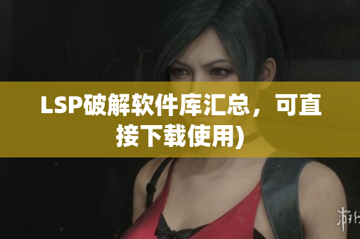 LSP破解软件库汇总，可直接下载使用)