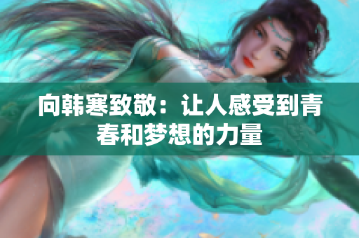 向韩寒致敬：让人感受到青春和梦想的力量