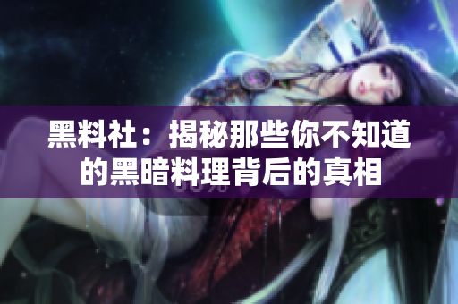 黑料社：揭秘那些你不知道的黑暗料理背后的真相