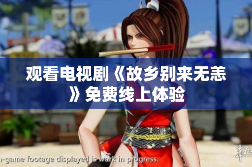 观看电视剧《故乡别来无恙》免费线上体验