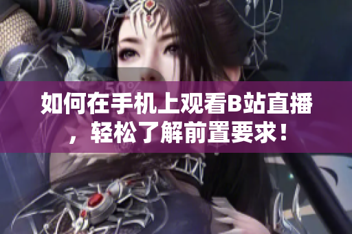 如何在手机上观看B站直播，轻松了解前置要求！
