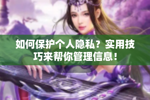 如何保护个人隐私？实用技巧来帮你管理信息！