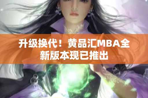 升级换代！黄品汇MBA全新版本现已推出