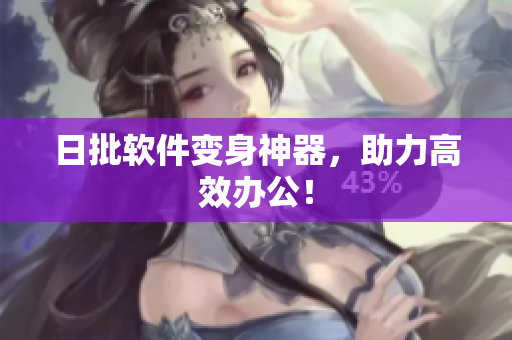 日批软件变身神器，助力高效办公！