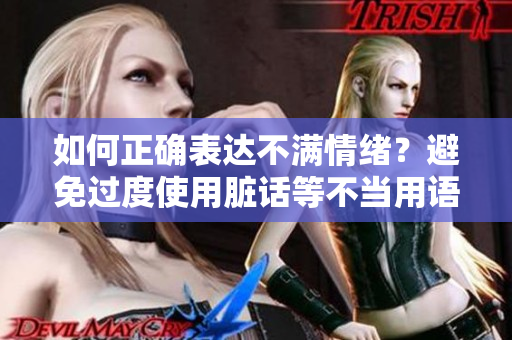 如何正确表达不满情绪？避免过度使用脏话等不当用语！