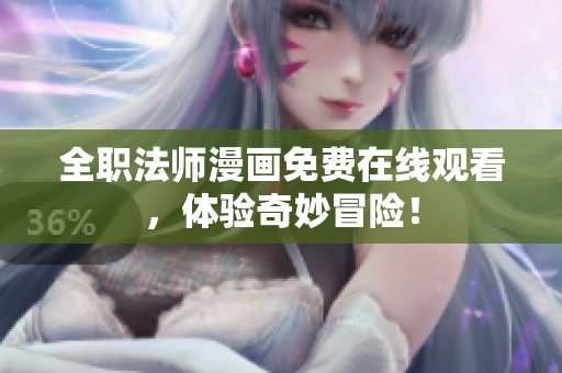 全职法师漫画免费在线观看，体验奇妙冒险！