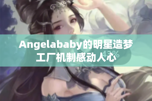 Angelababy的明星造梦工厂机制感动人心