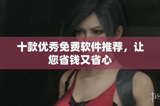 十款优秀免费软件推荐，让您省钱又省心