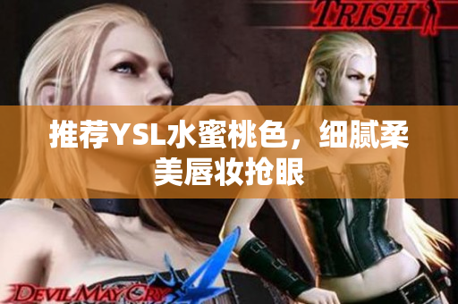推荐YSL水蜜桃色，细腻柔美唇妆抢眼