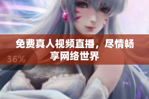 免费真人视频直播，尽情畅享网络世界