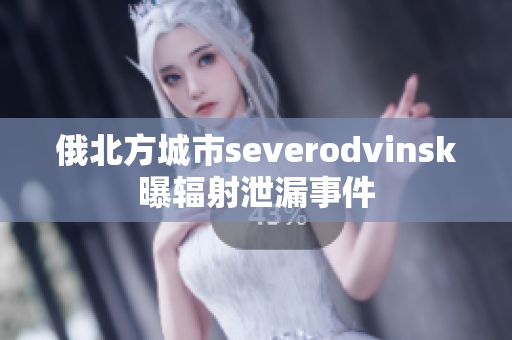 俄北方城市severodvinsk曝辐射泄漏事件