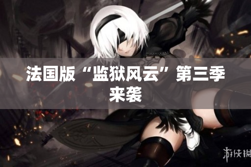 法国版“监狱风云”第三季来袭