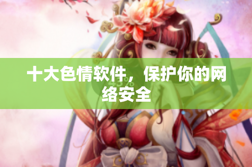 十大色情软件，保护你的网络安全
