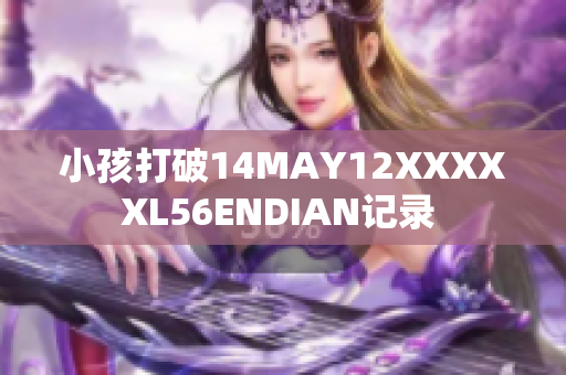 小孩打破14MAY12XXXXXL56ENDIAN记录 