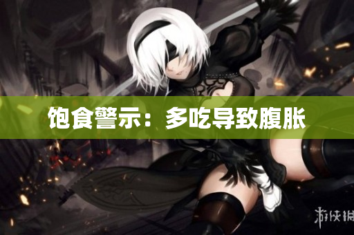 饱食警示：多吃导致腹胀