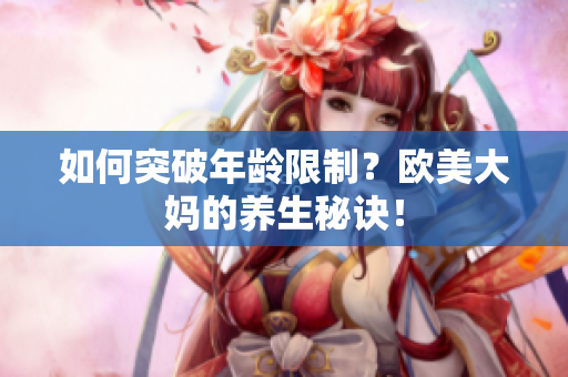 如何突破年龄限制？欧美大妈的养生秘诀！