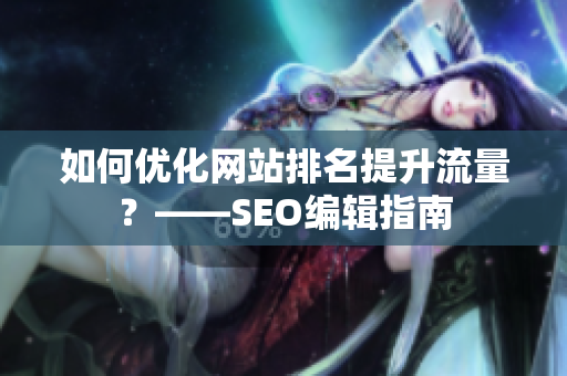 如何优化网站排名提升流量？——SEO编辑指南