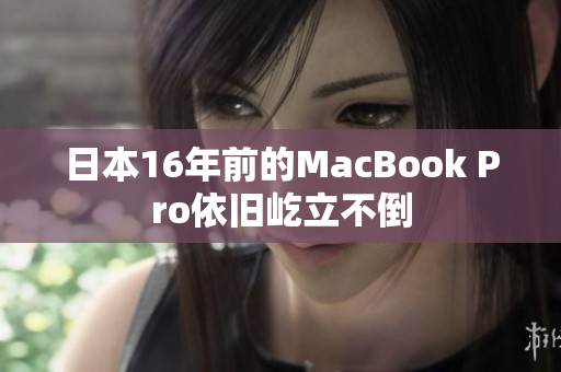 日本16年前的MacBook Pro依旧屹立不倒
