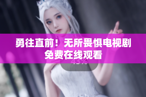 勇往直前！无所畏惧电视剧免费在线观看